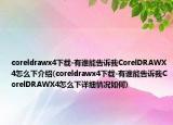 coreldrawx4下载-有谁能告诉我CorelDRAWX4怎么下介绍(coreldrawx4下载-有谁能告诉我CorelDRAWX4怎么下详细情况如何)