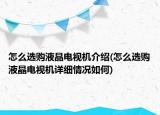 怎么选购液晶电视机介绍(怎么选购液晶电视机详细情况如何)
