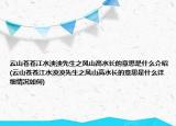 云山苍苍江水泱泱先生之风山高水长的意思是什么介绍(云山苍苍江水泱泱先生之风山高水长的意思是什么详细情况如何)