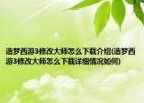 造梦西游3修改大师怎么下载介绍(造梦西游3修改大师怎么下载详细情况如何)