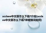 acdsee中文版怎么下载?介绍(acdsee中文版怎么下载?详细情况如何)
