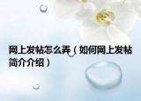 网上发帖怎么弄（如何网上发帖简介介绍）