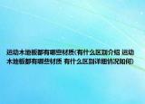 运动木地板都有哪些材质(有什么区别介绍 运动木地板都有哪些材质 有什么区别详细情况如何)