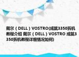 戴尔（DELL）VOSTRO(成就3350拆机教程介绍 戴尔（DELL）VOSTRO 成就3350拆机教程详细情况如何)