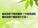 最高温度70度的国家（70度高温的国家是哪个国家简介介绍）