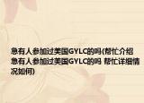 急有人参加过美国GYLC的吗(帮忙介绍 急有人参加过美国GYLC的吗 帮忙详细情况如何)