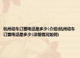 杭州动车订票电话是多少↓介绍(杭州动车订票电话是多少↓详细情况如何)
