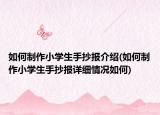 如何制作小学生手抄报介绍(如何制作小学生手抄报详细情况如何)