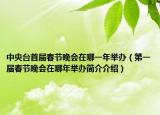 中央台首届春节晚会在哪一年举办（第一届春节晚会在哪年举办简介介绍）