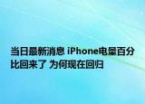 当日最新消息 iPhone电量百分比回来了 为何现在回归