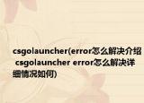 csgolauncher(error怎么解决介绍 csgolauncher error怎么解决详细情况如何)