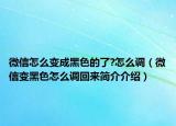 微信怎么变成黑色的了?怎么调（微信变黑色怎么调回来简介介绍）