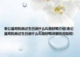 老公是司机他过生日送什么礼物好呢介绍(老公是司机他过生日送什么礼物好呢详细情况如何)