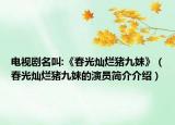 电视剧名叫:《春光灿烂猪九妹》（春光灿烂猪九妹的演员简介介绍）
