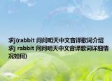 求j(rabbit 问问明天中文音译歌词介绍 求j rabbit 问问明天中文音译歌词详细情况如何)
