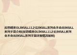 反恐精英OLSKULL11之后SKULL系列会不会出SKULL系列手雷介绍(反恐精英OLSKULL11之后SKULL系列会不会出SKULL系列手雷详细情况如何)