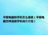 平板电脑和手机怎么连接（平板电脑怎样连接手机简介介绍）