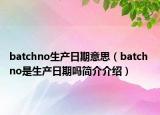 batchno生产日期意思（batch no是生产日期吗简介介绍）