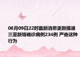 08月09日22时最新消息更新报道 三亚新增确诊病例234例 严查这种行为