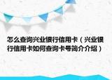 怎么查询兴业银行信用卡（兴业银行信用卡如何查询卡号简介介绍）