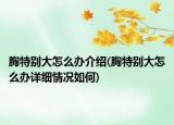 胸特别大怎么办介绍(胸特别大怎么办详细情况如何)