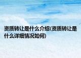 资质转让是什么介绍(资质转让是什么详细情况如何)