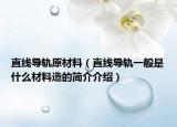 直线导轨原材料（直线导轨一般是什么材料造的简介介绍）