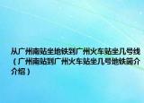 从广州南站坐地铁到广州火车站坐几号线（广州南站到广州火车站坐几号地铁简介介绍）