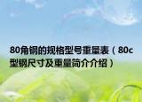 80角钢的规格型号重量表（80c型钢尺寸及重量简介介绍）