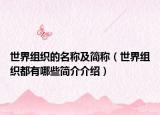 世界组织的名称及简称（世界组织都有哪些简介介绍）
