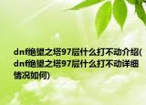 dnf绝望之塔97层什么打不动介绍(dnf绝望之塔97层什么打不动详细情况如何)