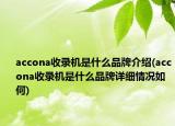 accona收录机是什么品牌介绍(accona收录机是什么品牌详细情况如何)