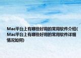 Mac平台上有哪些好用的常用软件介绍(Mac平台上有哪些好用的常用软件详细情况如何)