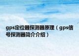 gps定位器探测器原理（gps信号探测器简介介绍）
