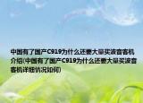 中国有了国产C919为什么还要大量买波音客机介绍(中国有了国产C919为什么还要大量买波音客机详细情况如何)