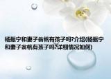 杨振宁和妻子翁帆有孩子吗?介绍(杨振宁和妻子翁帆有孩子吗?详细情况如何)