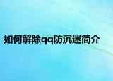 如何解除qq防沉迷简介