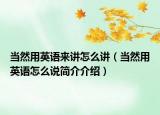 当然用英语来讲怎么讲（当然用英语怎么说简介介绍）
