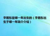 李若彤是哪一年出生的（李若彤出生于哪一年简介介绍）