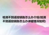 检测不到遥控钥匙怎么办介绍(检测不到遥控钥匙怎么办详细情况如何)