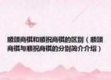 顺颂商祺和顺祝商祺的区别（顺颂商祺与顺祝商祺的分别简介介绍）