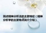 简述精神分析法的主要特征（精神分析学的主要特点简介介绍）