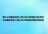 有什么事是你来到上海之后才知道的介绍(有什么事是你来到上海之后才知道的详细情况如何)