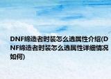 DNF缔造者时装怎么选属性介绍(DNF缔造者时装怎么选属性详细情况如何)