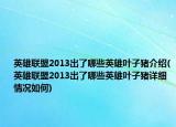 英雄联盟2013出了哪些英雄叶子猪介绍(英雄联盟2013出了哪些英雄叶子猪详细情况如何)