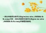 一首女声的英文歌开头有give(me wine ,中间有fa fa fa away介绍 一首女声的英文歌开头有give me wine ,中间有fa fa fa away详细情况如何)