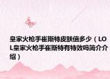 皇家火枪手崔斯特皮肤值多少（LOL皇家火枪手崔斯特有特效吗简介介绍）