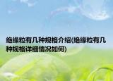 绝缘粒有几种规格介绍(绝缘粒有几种规格详细情况如何)