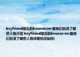boyfriend组合的bounce(mv里他们扮演了哪些人物介绍 boyfriend组合的bounce mv里他们扮演了哪些人物详细情况如何)