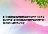 DNF86级最新版红眼狂战二觉契约怎么加点最好?介绍(DNF86级最新版红眼狂战二觉契约怎么加点最好?详细情况如何)